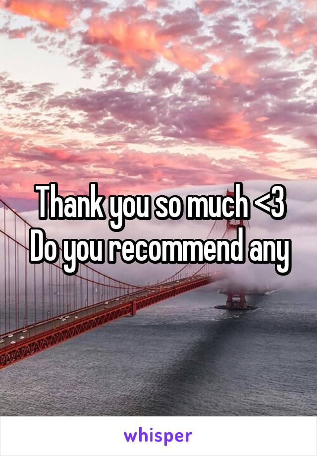 Thank you so much <3
Do you recommend any