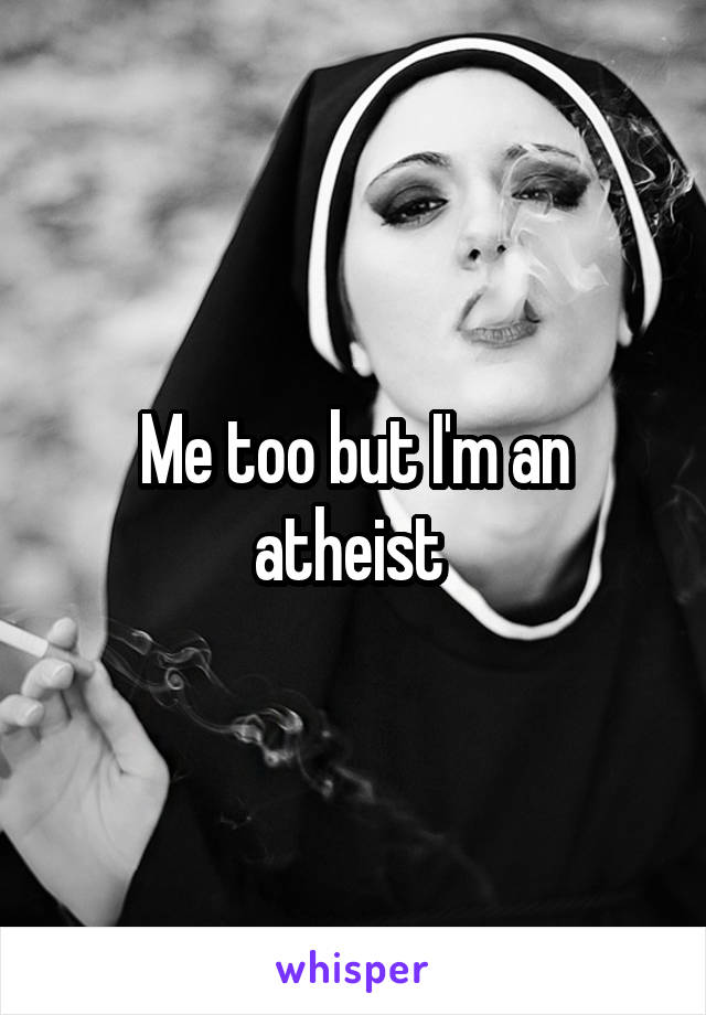 Me too but I'm an atheist 