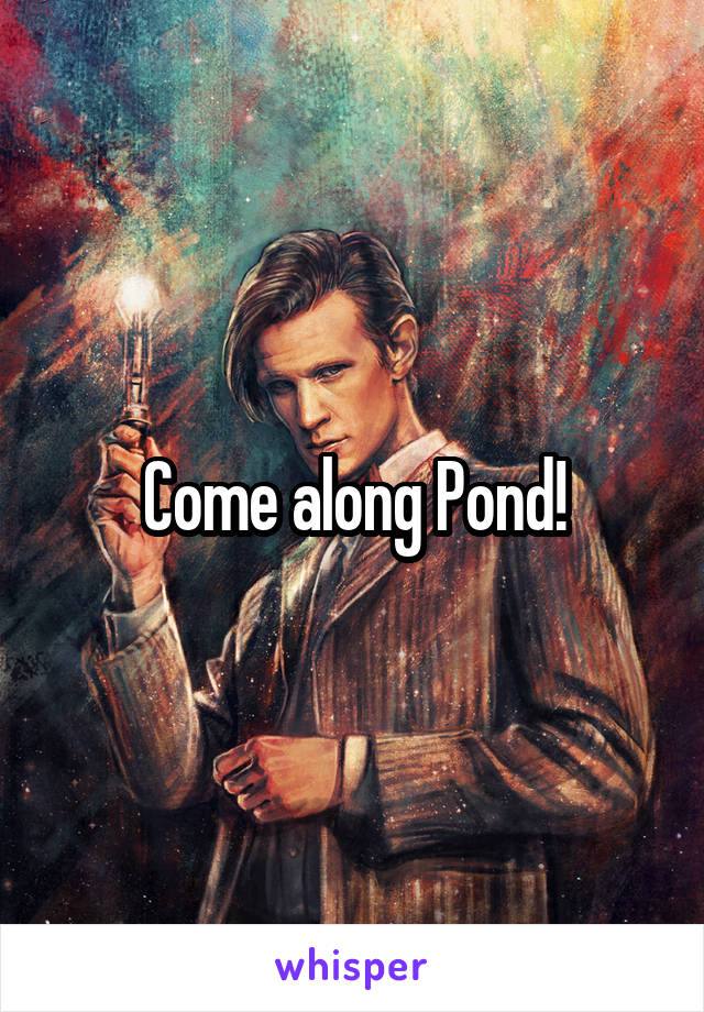Come along Pond!