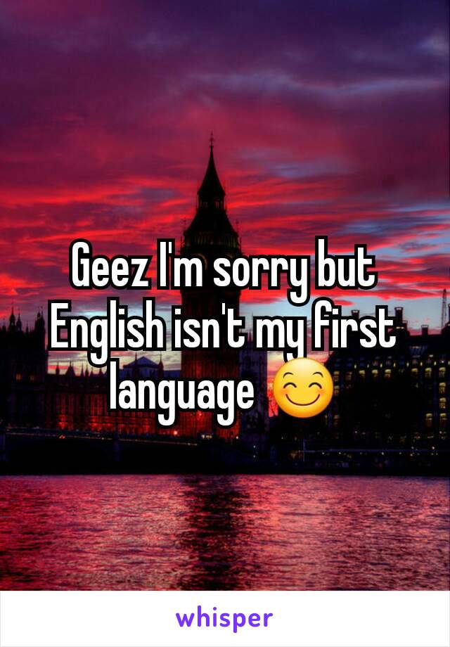 Geez I'm sorry but English isn't my first language 😊
