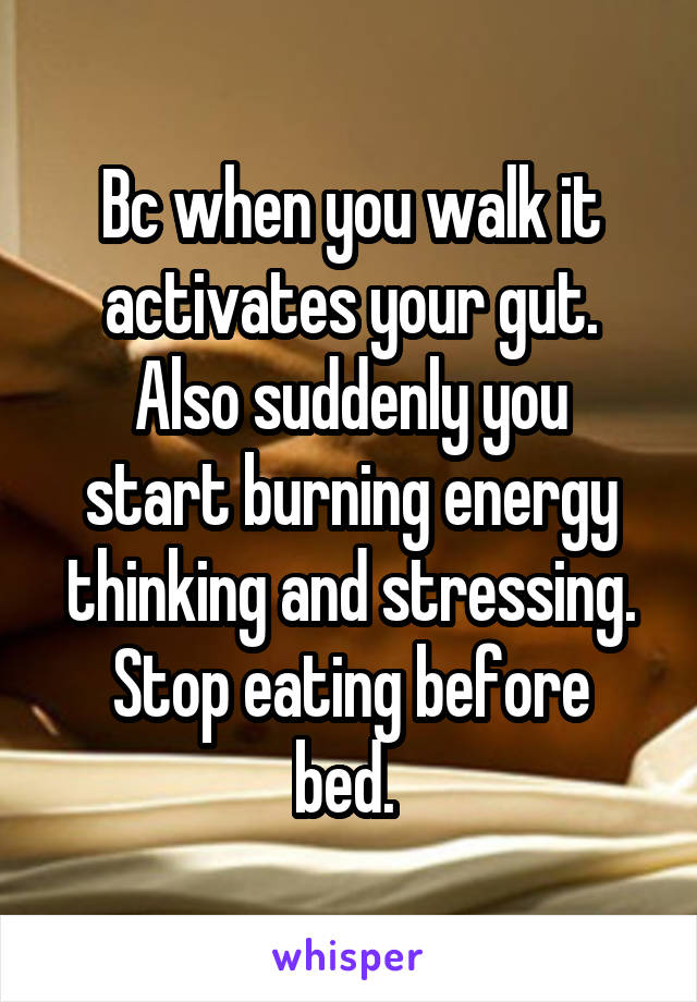 Bc when you walk it activates your gut.
Also suddenly you start burning energy thinking and stressing.
Stop eating before bed. 