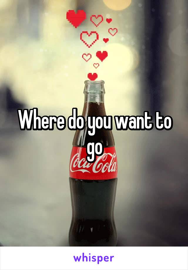 Where do you want to go