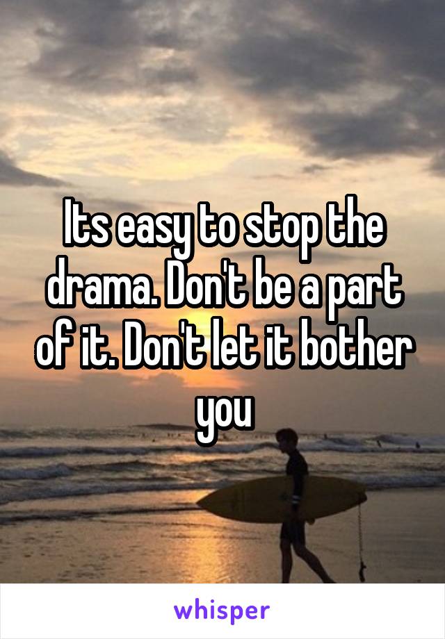 Its easy to stop the drama. Don't be a part of it. Don't let it bother you