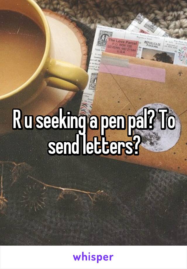 R u seeking a pen pal? To send letters?