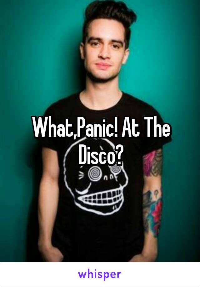 What,Panic! At The Disco?