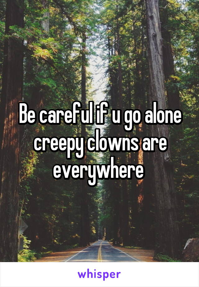 Be careful if u go alone creepy clowns are everywhere 