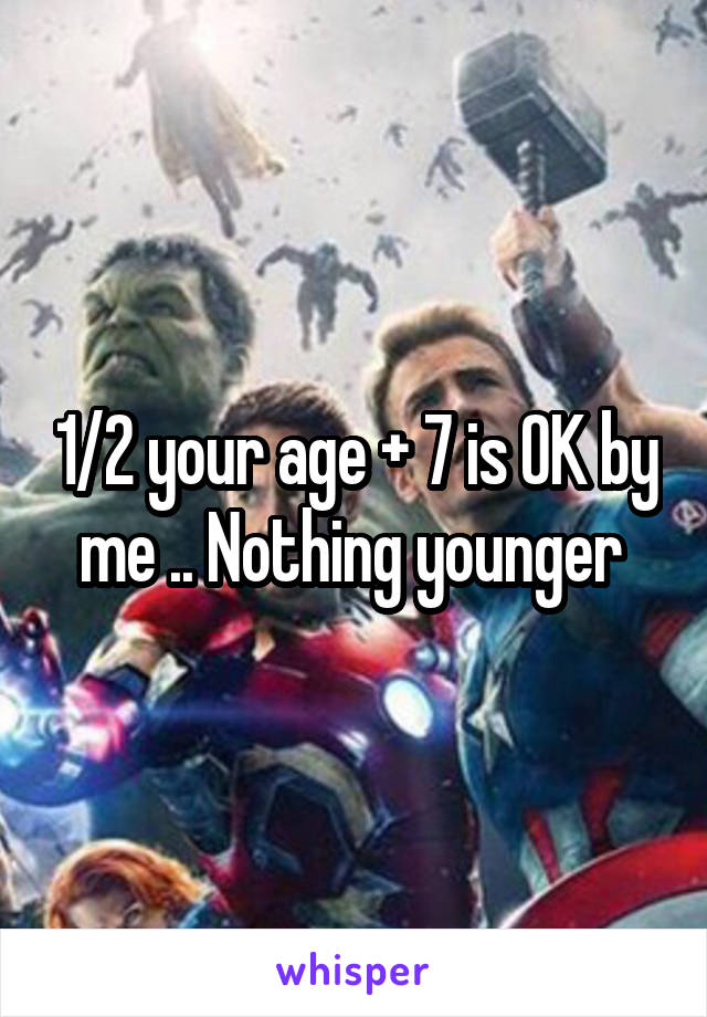 1/2 your age + 7 is OK by me .. Nothing younger 