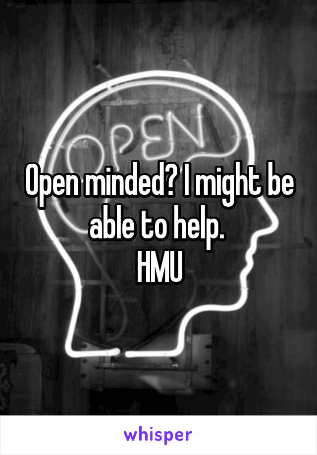 Open minded? I might be able to help. 
HMU