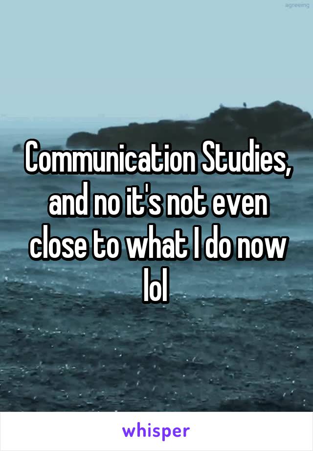 Communication Studies, and no it's not even close to what I do now lol 