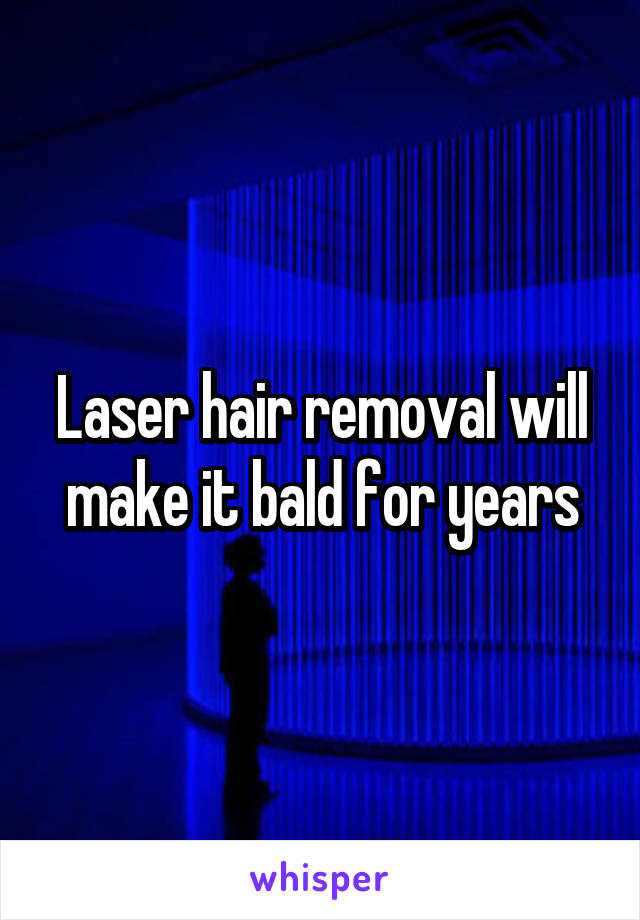 Laser hair removal will make it bald for years