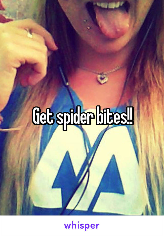 Get spider bites!!