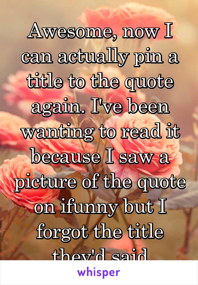 Awesome, now I can actually pin a title to the quote again. I've been wanting to read it because I saw a picture of the quote on ifunny but I forgot the title they'd said
