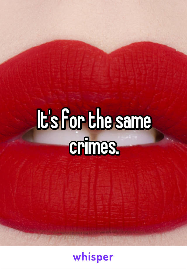 It's for the same crimes.