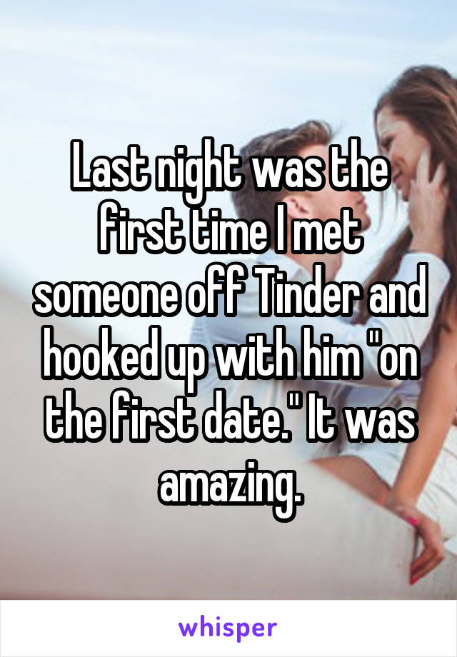 Last night was the first time I met someone off Tinder and hooked up with him "on the first date." It was amazing.