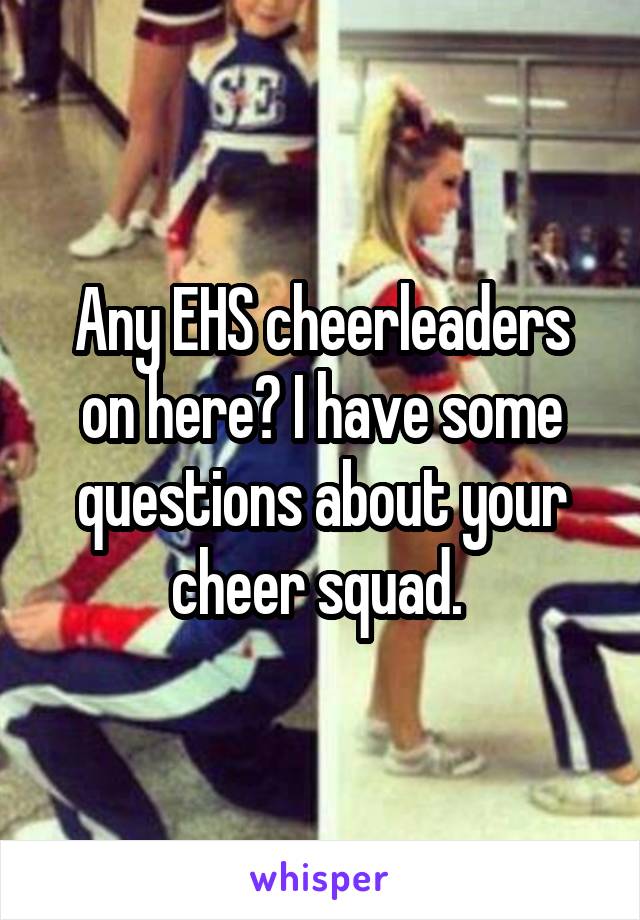 Any EHS cheerleaders on here? I have some questions about your cheer squad. 