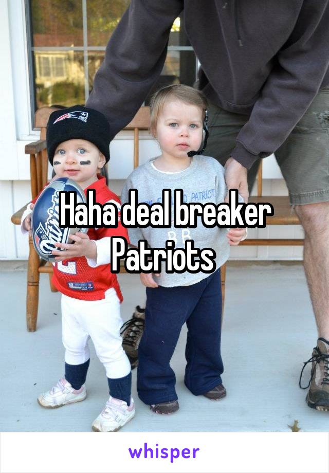 Haha deal breaker Patriots 