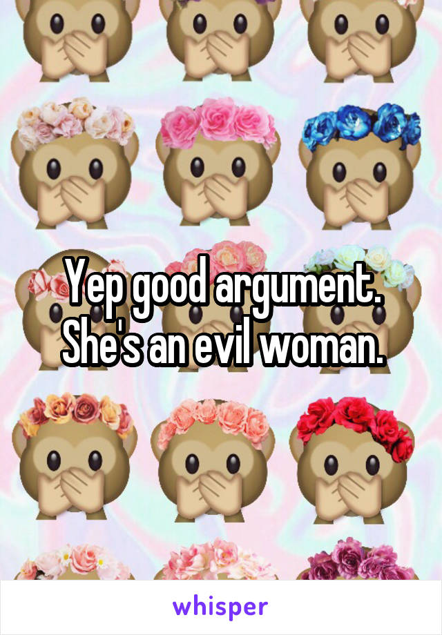 Yep good argument. She's an evil woman.