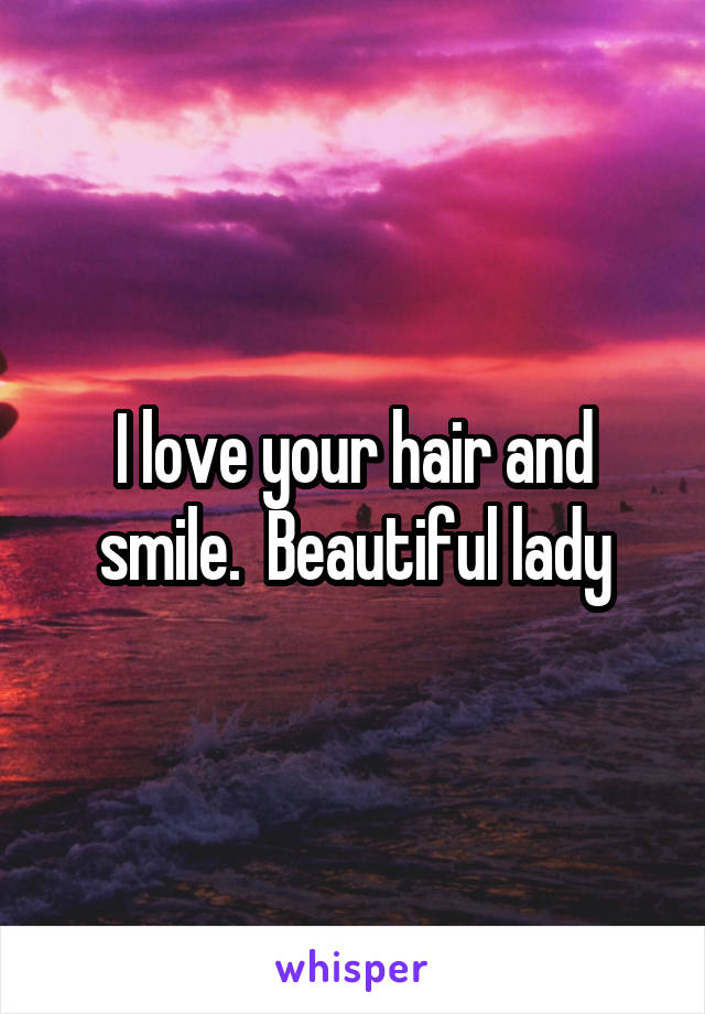 I love your hair and smile.  Beautiful lady