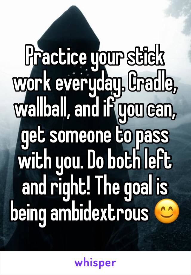 Practice your stick work everyday. Cradle, wallball, and if you can, get someone to pass with you. Do both left and right! The goal is being ambidextrous 😊