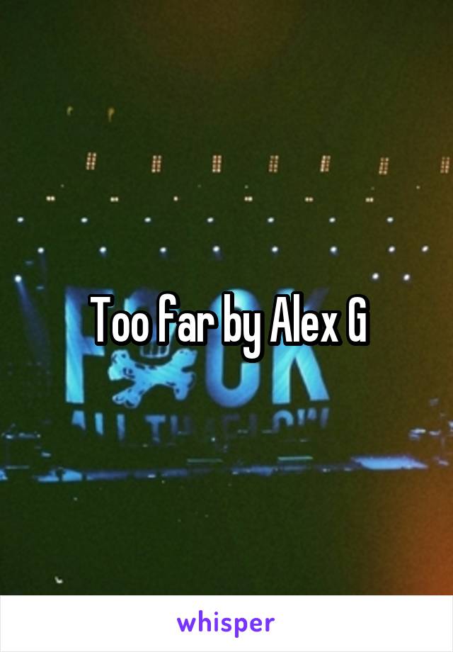 Too far by Alex G