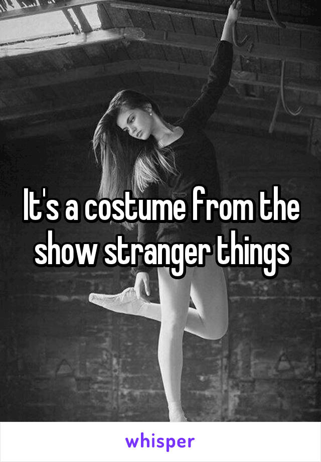 It's a costume from the show stranger things