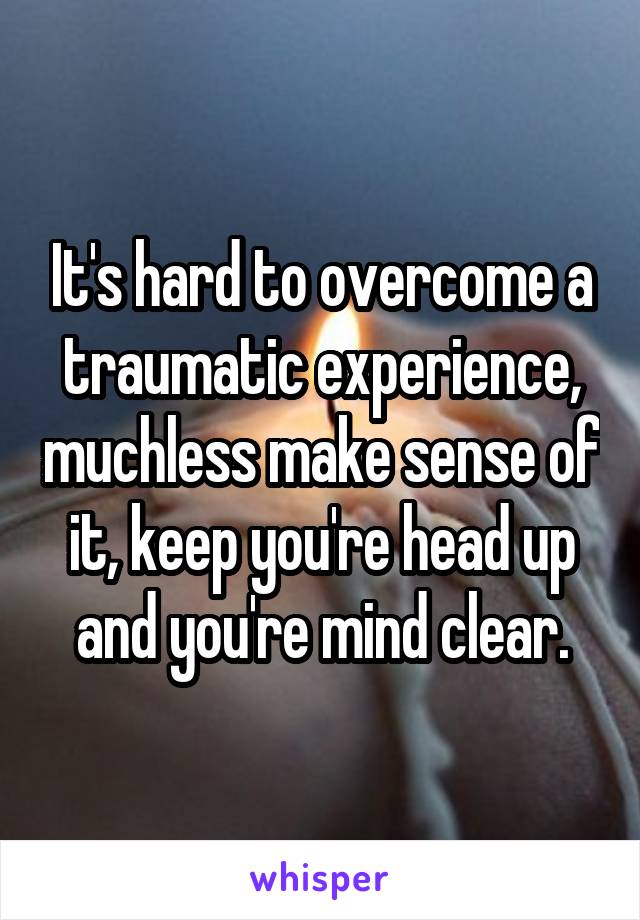 it-s-hard-to-overcome-a-traumatic-experience-muchless-make-sense-of-it