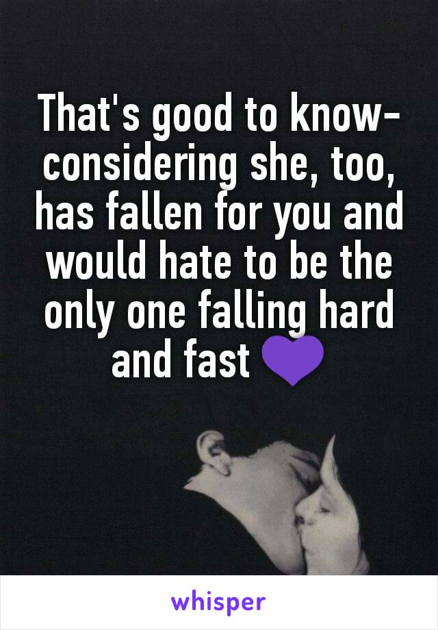 That's good to know-
considering she, too, has fallen for you and would hate to be the only one falling hard and fast 💜
