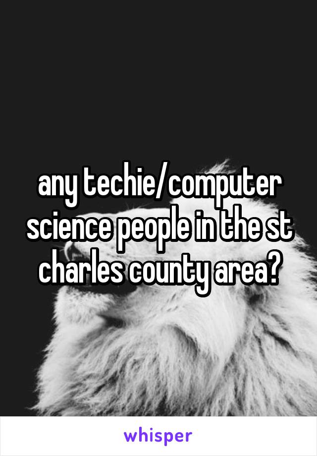 any techie/computer science people in the st charles county area?