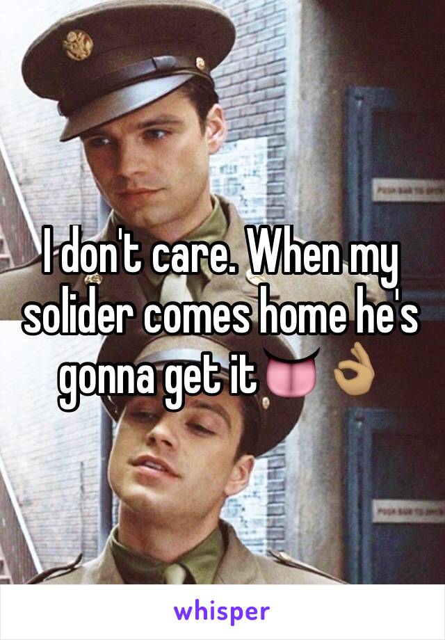I don't care. When my solider comes home he's gonna get it👅👌🏽