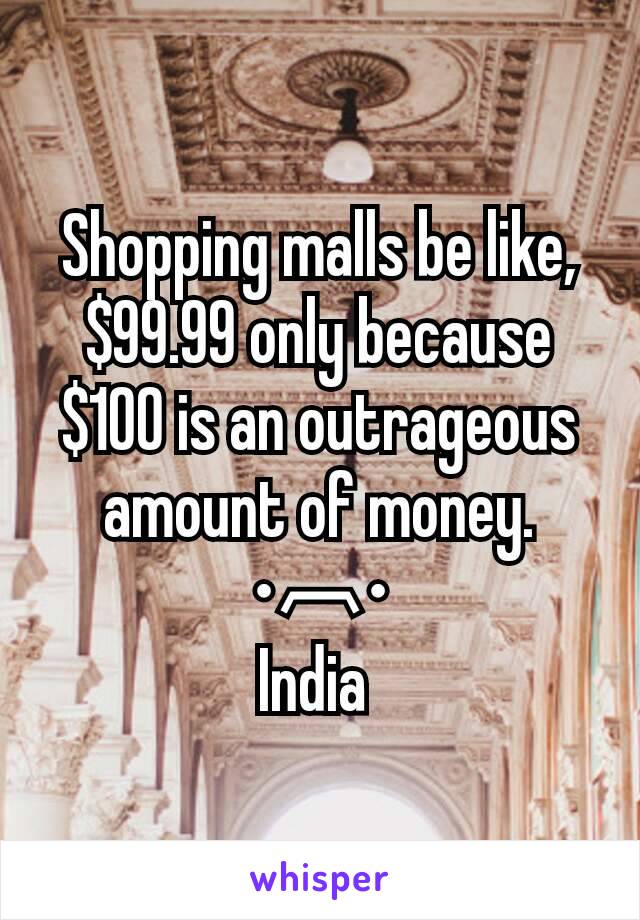 Shopping malls be like, $99.99 only because $100 is an outrageous amount of money.
•︹•
India 