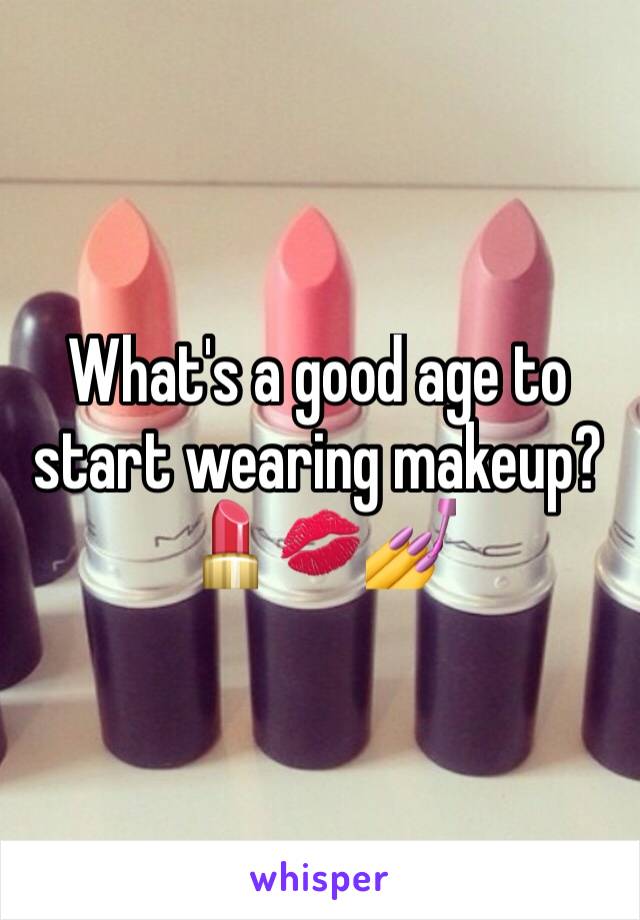 What's a good age to start wearing makeup? ðŸ’„ðŸ’‹ðŸ’…