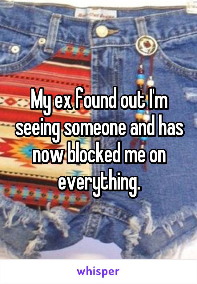 My ex found out I'm seeing someone and has now blocked me on everything.