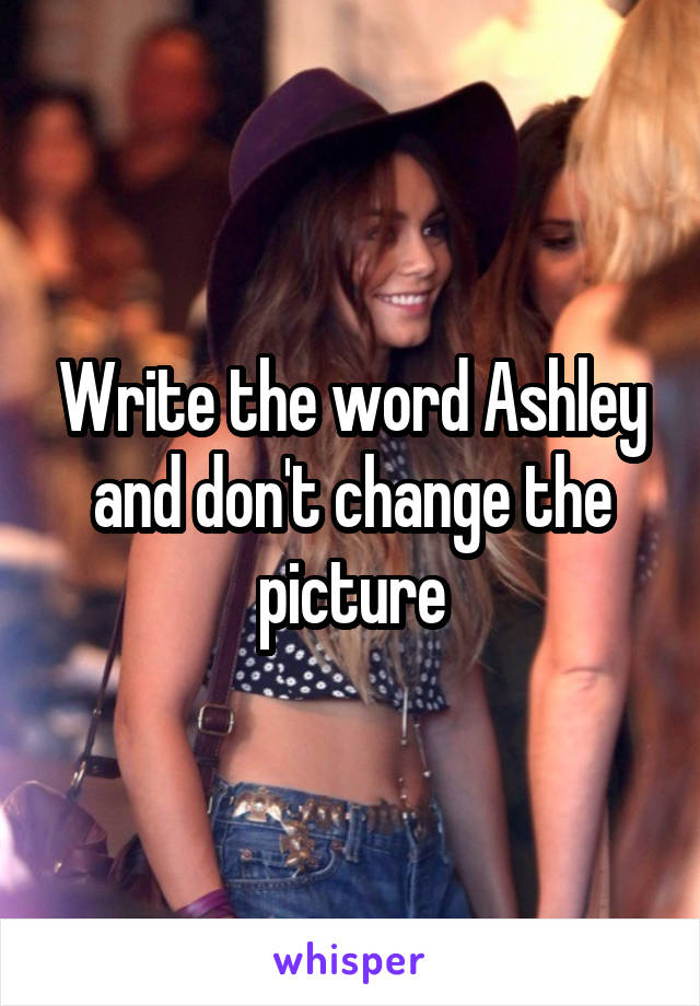 Write the word Ashley and don't change the picture