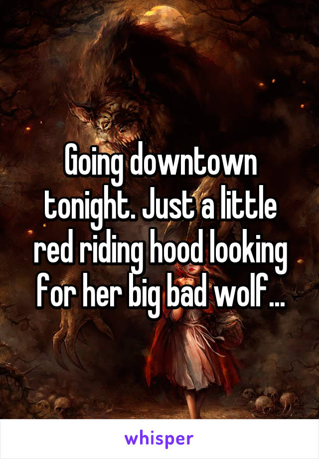 Going downtown tonight. Just a little red riding hood looking for her big bad wolf...