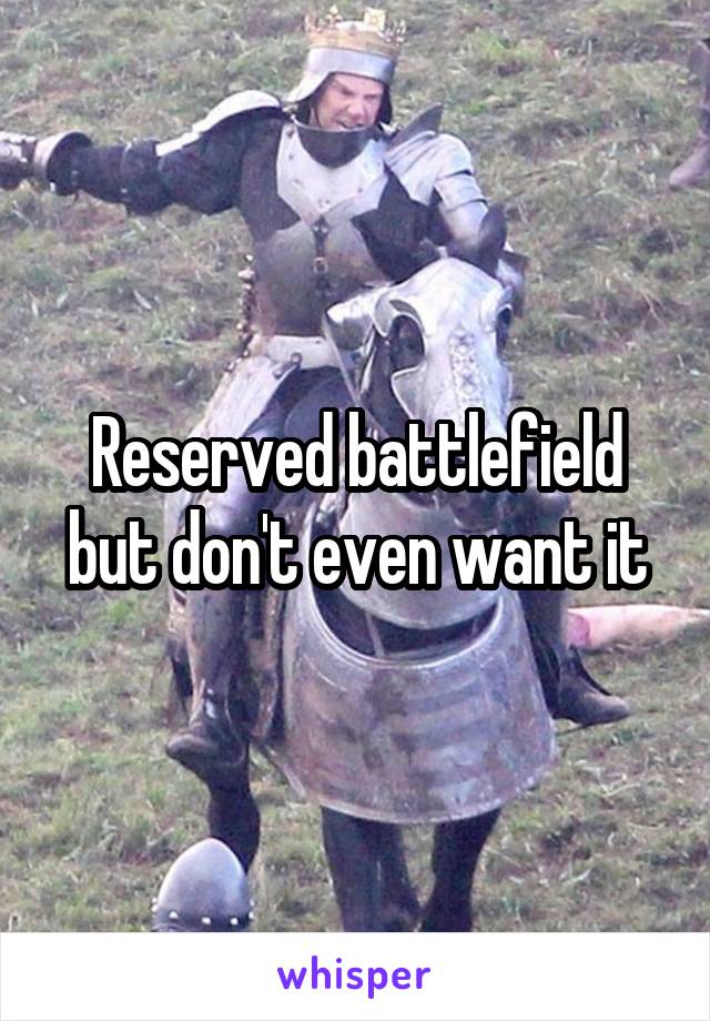 Reserved battlefield but don't even want it