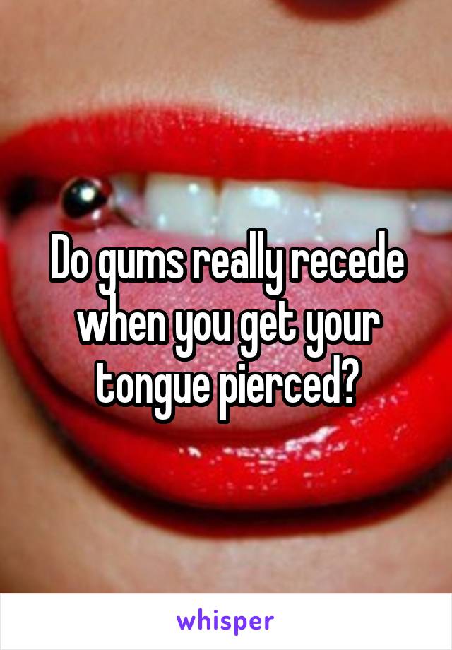 Do gums really recede when you get your tongue pierced?