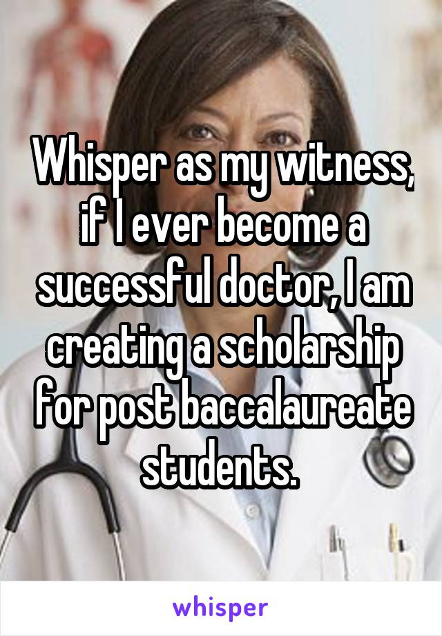 Whisper as my witness, if I ever become a successful doctor, I am creating a scholarship for post baccalaureate students. 