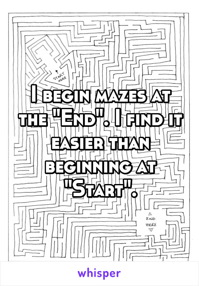 I begin mazes at the "End". I find it easier than beginning at "Start".