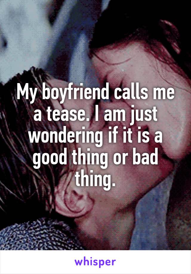 My boyfriend calls me a tease. I am just wondering if it is a good thing or bad thing.