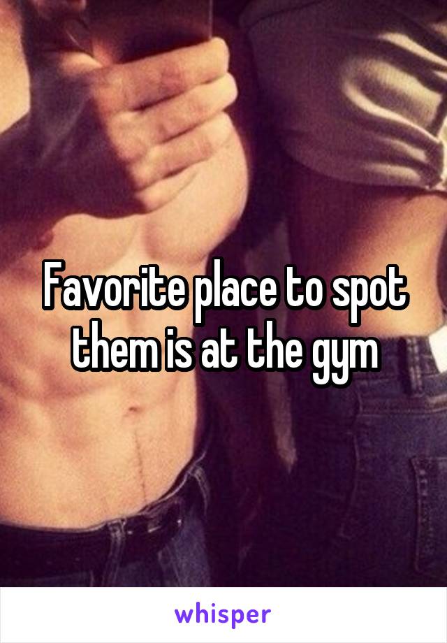 Favorite place to spot them is at the gym