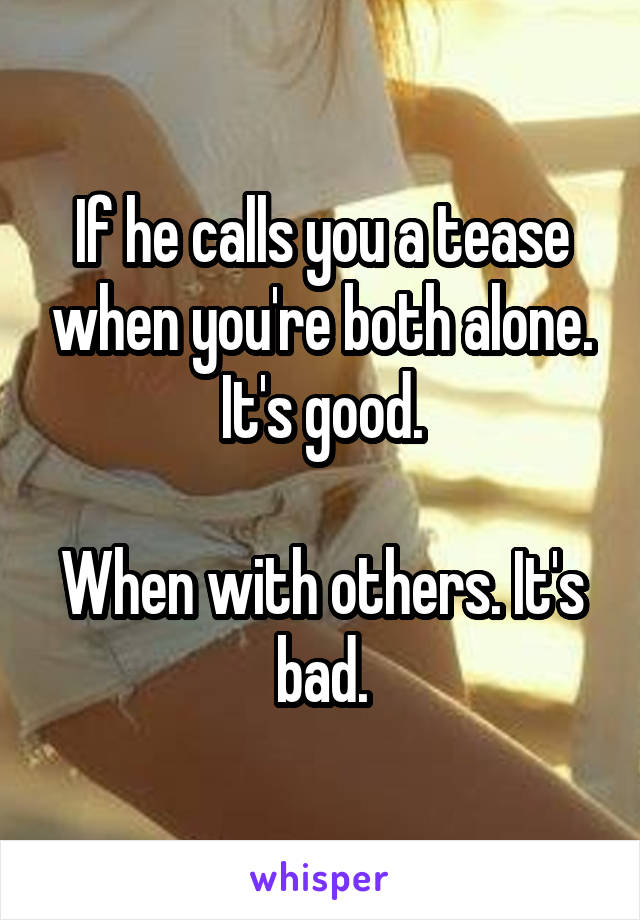 If he calls you a tease when you're both alone. It's good.

When with others. It's bad.