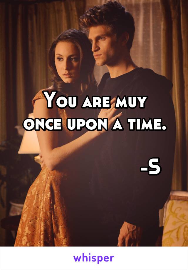 You are muy
once upon a time.

                     -S