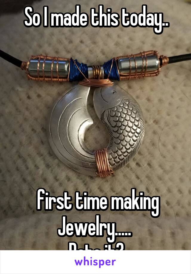 So I made this today..






 first time making Jewelry..... 
Rate it?