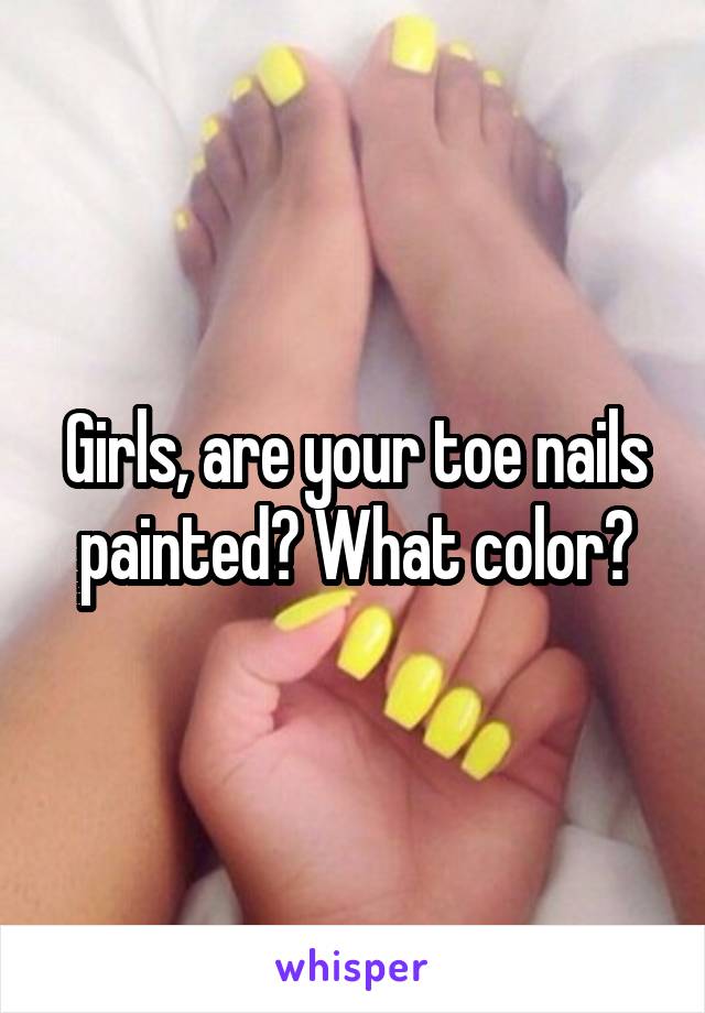 Girls, are your toe nails painted? What color?