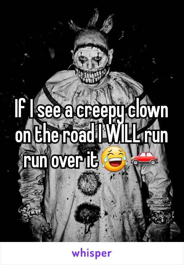 If I see a creepy clown on the road I WILL run run over itðŸ˜‚ðŸš—