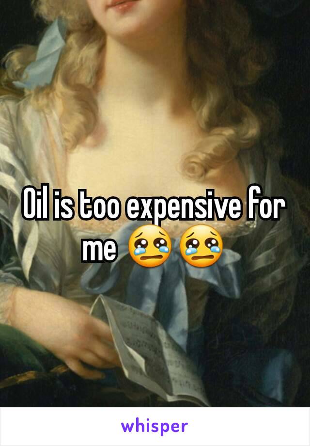Oil is too expensive for me 😢😢