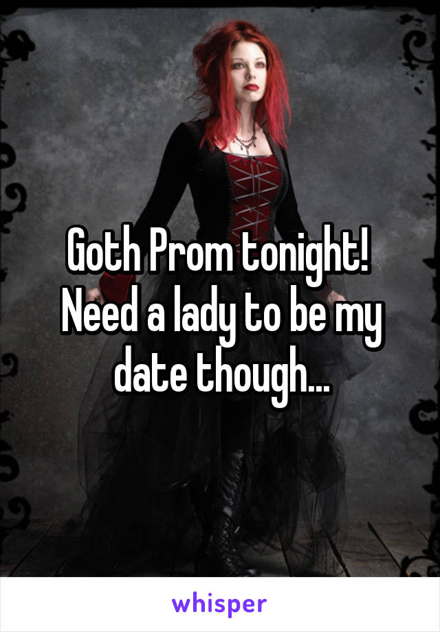 Goth Prom tonight!  Need a lady to be my date though...