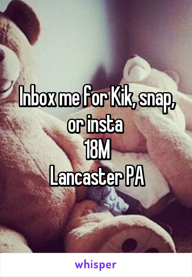 Inbox me for Kik, snap, or insta 
18M
Lancaster PA