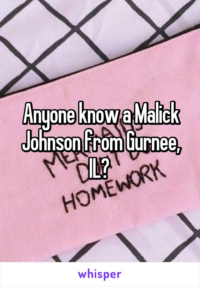Anyone know a Malick Johnson from Gurnee, IL? 