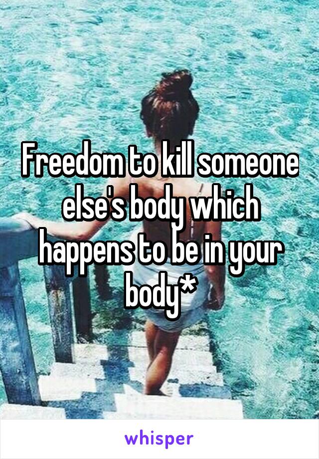 Freedom to kill someone else's body which happens to be in your body*